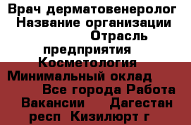 Врач-дерматовенеролог › Название организации ­ Linline › Отрасль предприятия ­ Косметология › Минимальный оклад ­ 200 000 - Все города Работа » Вакансии   . Дагестан респ.,Кизилюрт г.